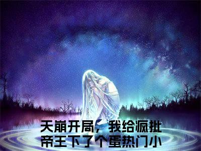 天崩开局，我给疯批帝王下了个蛋的小说全文免费阅读无弹窗，萧临阮绵绵的小说在线免费阅读大结局（萧临阮绵绵）