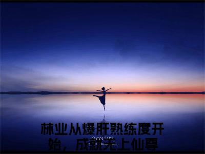 （林业）从爆肝熟练度开始，成就无上仙尊小说全文免费阅读无弹窗大结局_从爆肝熟练度开始，成就无上仙尊（林业）最新章节列表笔趣阁