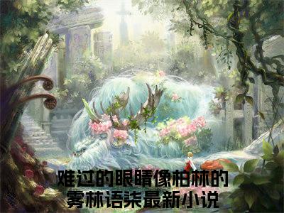 难过的眼睛像柏林的雾林语柒全文免费在线阅读_（难过的眼睛像柏林的雾林语柒免费阅读无弹窗）难过的眼睛像柏林的雾林语柒全文免费完结版阅读