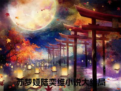 多人追的热门小说（苏梦娅陆奕维）-苏梦娅陆奕维小说最新章节免费阅读