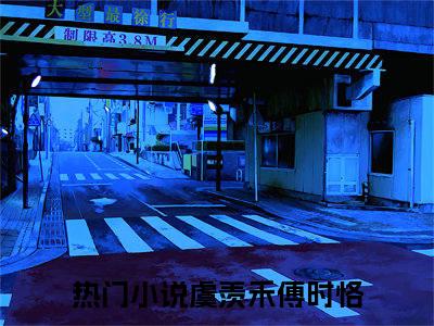 虞羡禾傅时恪小说（虞羡禾傅时恪）全文免费阅读无弹窗大结局_(虞羡禾傅时恪)虞羡禾傅时恪小说免费阅读无弹窗最新章节列表_笔趣阁（虞羡禾傅时恪）