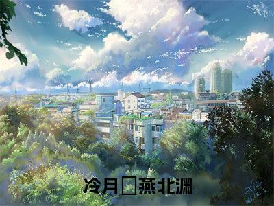 冷月姮燕北渊（冷月姮燕北渊）热文小说全文阅读-精彩美文冷月姮燕北渊免费阅读
