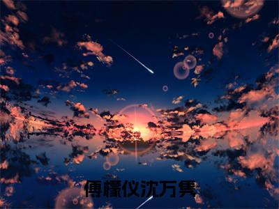 傅檬仪沈万隽：全文+后续+结局（傅檬仪沈万隽）最新章节列表_傅檬仪沈万隽（傅檬仪沈万隽）全文+后续+结局在线阅读