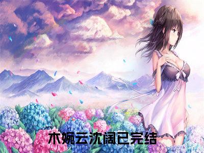 木婉云沈阔（木婉云沈阔）全文免费阅读无弹窗大结局_（木婉云沈阔全文）木婉云沈阔最新章节列表笔趣阁（木婉云沈阔）