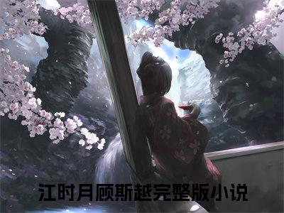 梦回那夜旧恋时：全文+结局+番外（江时月顾斯越）全文免费阅读无弹窗大结局_(梦回那夜旧恋时：全文+结局+番外)最新章节列表_笔趣阁（江时月顾斯越）
