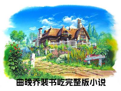 曲晚乔裴书屹（大寒冬去春可期）全文免费阅读无弹窗大结局_（曲晚乔裴书屹阅读全文大结局）大寒冬去春可期最新章节列表