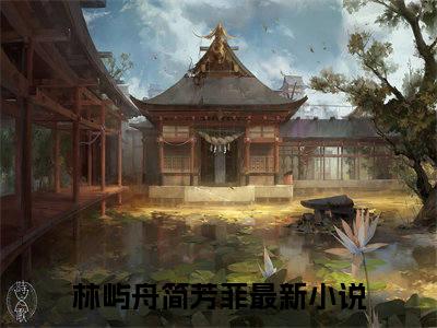 林屿舟简芳菲最新章节在线阅读-全文小说林屿舟简芳菲