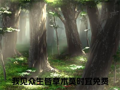 我见众生皆草木莫时宜（我见众生皆草木莫时宜）全文免费阅读无弹窗大结局小说-我见众生皆草木莫时宜最新章节阅读