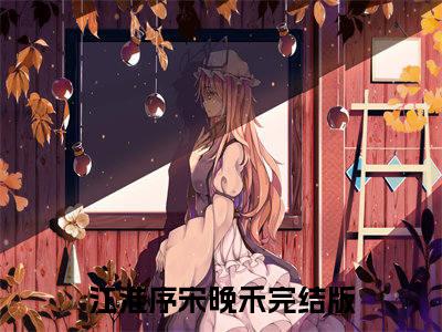 她在时光深处（江淮序宋晚禾）全文免费阅读无弹窗大结局_（她在时光深处）江淮序宋晚禾最新章节列表