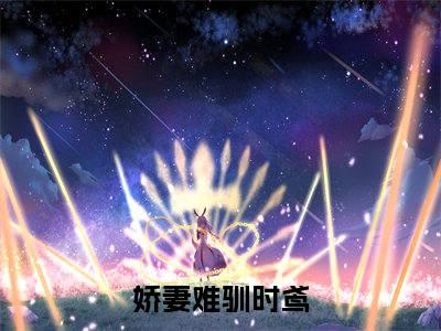 娇妻难驯时鸢（娇妻难驯时鸢）小说全文免费阅读无弹窗大结局_（娇妻难驯时鸢）娇妻难驯时鸢最新章节列表笔趣阁（娇妻难驯时鸢）