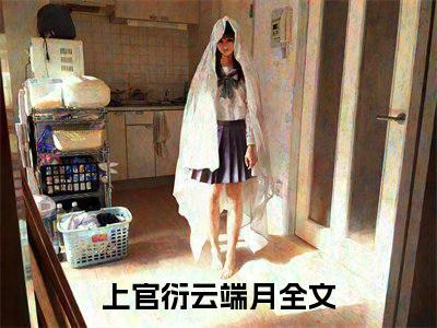 上官衍云端月（上官衍云端月）小说免费阅读-（上官衍云端月）抖音新书热荐