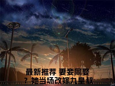 （妻妾同娶？她当场改嫁九皇叔！）君霁月扶苏雪妻妾同娶？她当场改嫁九皇叔！无删减小说在线无广告高口碑小说