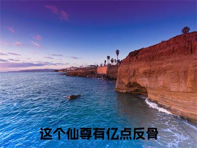﻿张显灵这个仙尊有亿点反骨小说整本+后续（这个仙尊有亿点反骨）清爽版阅读