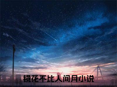 温以宁沈明川镜花不比人间月后续（镜花不比人间月）全篇在线阅读前传