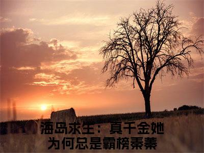海岛求生：真千金她为何总是霸榜秦蓁（海岛求生：真千金她为何总是霸榜秦蓁）全文免费阅读无弹窗_海岛求生：真千金她为何总是霸榜秦蓁最新小说_笔趣阁（海岛求生：真千金她为何总是霸榜秦蓁）