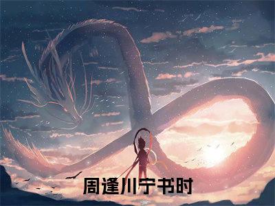 周逢川宁书时：结局+番外txt（周逢川宁书时）全文番外免费在线阅读_周逢川宁书时：结局+番外最新章节列表_笔趣阁（周逢川宁书时）