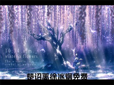 楚诏离徐冰烟全文+番外免费阅读_（楚诏离徐冰烟全文+番外免费阅读无弹窗）楚诏离徐冰烟最新章节列表笔趣阁（楚诏离徐冰烟全文+番外）