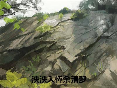 全文浏览泱泱入怀余清梦免费（泱泱入怀余清梦）_泱泱入怀余清梦免费（泱泱入怀余清梦）全文结局