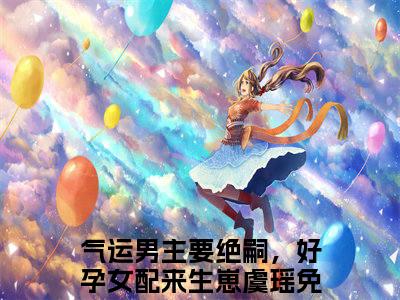 气运男主要绝嗣，好孕女配来生崽虞瑶免费阅读(气运男主要绝嗣，好孕女配来生崽虞瑶)小说全文免费阅读无弹窗大结局_(气运男主要绝嗣，好孕女配来生崽虞瑶)最新章节列表_笔趣阁(气运男主要绝嗣，好孕女配来生崽虞瑶)