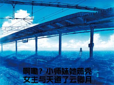 (番外)+(全文)啊嘞？小师妹她薅秃女主与天道了云卿月：结局+番外（啊嘞？小师妹她薅秃女主与天道了云卿月）全文免费阅读无弹窗大结局_（啊嘞？小师妹她薅秃女主与天道了云卿月：结局+番外免费阅读全文大结局）最新章节列表_笔趣阁（啊嘞？小师妹她薅秃女主与天道了云卿月：结局+番外）