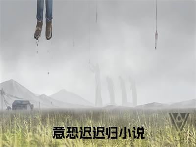 意恐迟迟归（陆景寒许静姝）全文免费阅读无弹窗大结局_（陆景寒许静姝）意恐迟迟归全文免费完结版阅读