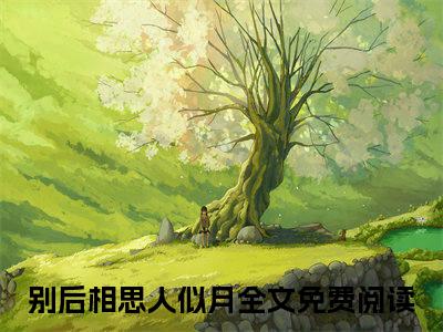 前传_笔趣阁（程聿言沈清川）程聿言沈清川小说(别后相思人似月)章节在线阅读