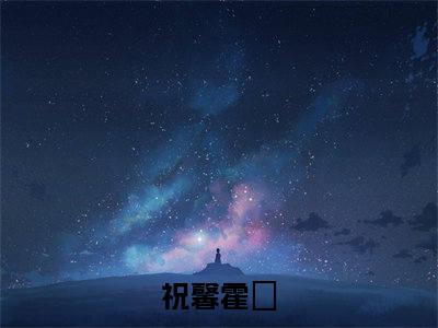 祝馨霍旸：结局+番外（祝馨霍旸：结局+番外）完结阅读无弹窗大结局_(祝馨霍旸)最新章节列表_笔趣阁（祝馨霍旸：结局+番外）