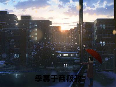 季慕于商筱孜结婚证还没捂热，就被逼着签下离婚协议：结局+番外免费阅读无弹窗大结局_（季慕于商筱孜：结婚证还没捂热，就被逼着签下离婚协议结局+番外）季慕于商筱孜：结局+番外最新章节列表_笔趣阁（结婚证还没捂热，就被逼着签下离婚协议）
