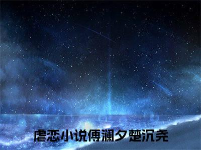 傅澜夕楚沉尧（傅澜夕楚沉尧)全文免费阅读无弹窗大结局_傅澜夕楚沉尧全文免费阅读_笔趣阁（傅澜夕楚沉尧）