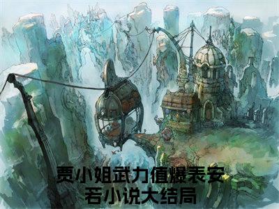 贾小姐武力值爆表安若：结局+番外(贾小姐武力值爆表安若)全文贾小姐武力值爆表安若读无弹窗结局_贾小姐武力值爆表安若读结局章节列表_笔趣阁（贾小姐武力值爆表安若：结局+番外）