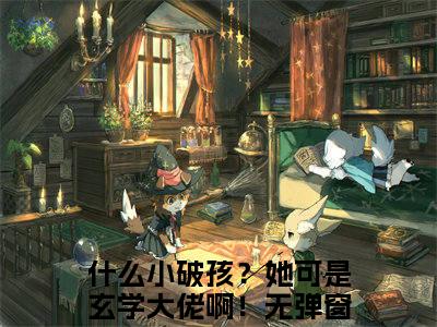 花招上官承什么小破孩？她可是玄学大佬啊！附加完整在线阅读（什么小破孩？她可是玄学大佬啊！）最近更新列表