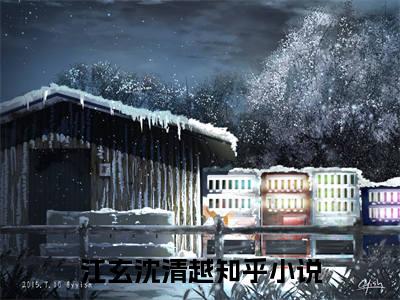 江玄沈清越握不住月影西沉完结篇全篇阅读无广告（握不住月影西沉）番外+续集