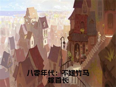 八零年代:不嫁竹马嫁首长(叶书怡)全文免费阅读无弹窗大结局_八零年代:不嫁竹马嫁首长完整版在线阅读章节列表_笔趣阁