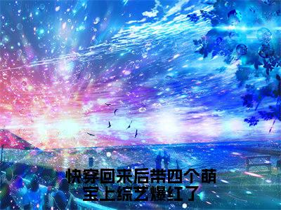 小说顾希（快穿回来后带四个萌宝上综艺爆红了）大结局免费阅读-快穿回来后带四个萌宝上综艺爆红了最新热门小说全文阅读