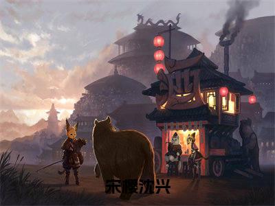 宋樱沈兴小说（宋樱沈兴）全文免费阅读无弹窗大结局_宋樱沈兴小说最新章节列表_笔趣阁