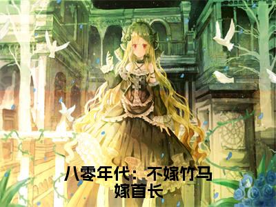 叶书怡长篇免费小说，八零年代：不嫁竹马嫁首长最新章节在线阅读