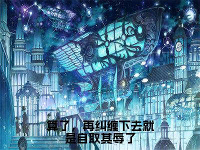 算了,再纠缠下去就是自取其辱了全文(燕容淮封岁)全文免费阅读无弹窗大结局_燕容淮封岁最新章节列表_笔趣阁(算了,再纠缠下去就是自取其辱了)