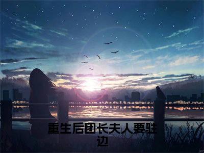 重生后团长夫人要驻边小说(沈清妍陆宴州)全文免费阅读无弹窗_重生后团长夫人要驻边小说最新章节免费阅读_笔趣阁(沈清妍陆宴州)