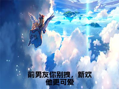 前男友你别拽,新欢他更可爱小说(严峻林尽眠)小说全文无删减版在线阅读_严峻林尽眠小说最新章节列表