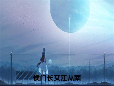 侯门长女江从南(李衡江从南小说)全文免费阅读无弹窗大结局_侯门长女江从南最新章节