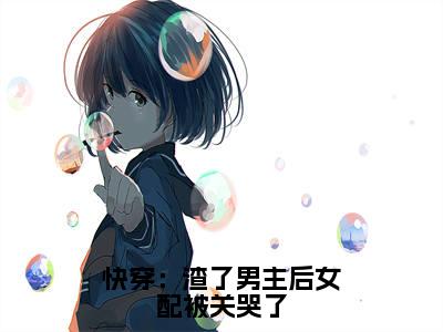 苏妤小说全文-快穿:渣了男主后女配被关哭了精选小说苏妤大结局阅读