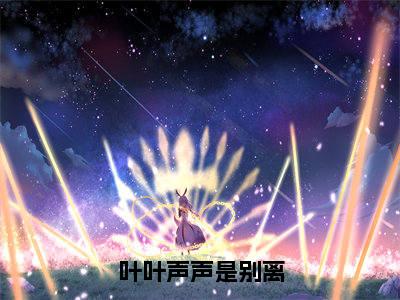叶叶声声是别离免费阅读全文免费阅读无弹窗大结局_（宋墨寻沈雪霏小说免费阅读）叶叶声声是别离最新章节阅读
