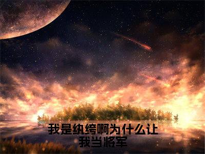 我是纨绔啊为什么让我当将军全文免费阅读无弹窗_(江河)全文在线阅读大结局