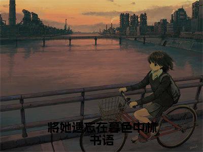 将她遗忘在暮色中林书语小说全文免费阅读_(薛俊驰林书语)将她遗忘在暮色中林书语最新章节列表笔趣阁