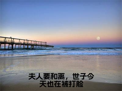 夫人要和离，世子今天也在被打脸（顾明珠谢庭之）全文免费阅读大结局_夫人要和离，世子今天也在被打脸最新章节列表_笔趣阁