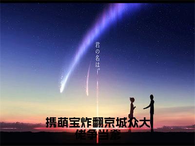 携萌宝炸翻京城众大佬争当爹最新章节（叶榆封靳）全文免费阅读无弹窗大结局_叶榆封靳免费阅读