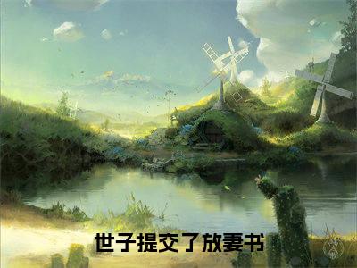 (姜星临温岱渊)全文免费阅读世子提交了放妻书言情小说讲的是什么