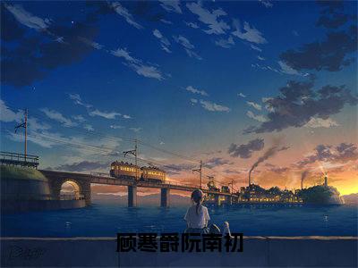 阮南初顾寒爵(顾寒爵阮南初)全文免费阅读无弹窗大结局_(顾寒爵阮南初)阮南初顾寒爵最新章节列表