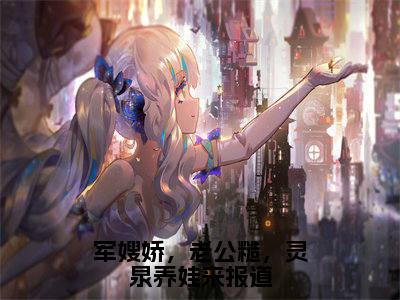 苏浅浅(军嫂娇,老公糙,灵泉养娃来报道)全文免费阅读无弹窗大结局_军嫂娇,老公糙,灵泉养娃来报道最新章节列表_笔趣阁