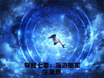 安芷夏(穿越七零:海岛随军生崽崽)小说免费阅读无弹窗完整版_(穿越七零:海岛随军生崽崽)安芷夏最新章节列表笔趣阁